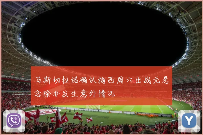 马斯切拉诺确认梅西周六出战无悬念除非发生意外情况