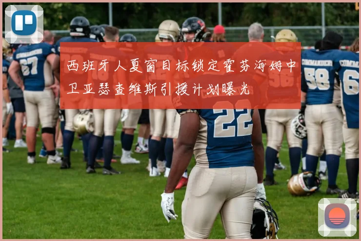 西班牙人夏窗目标锁定霍芬海姆中卫亚瑟查维斯引援计划曝光
