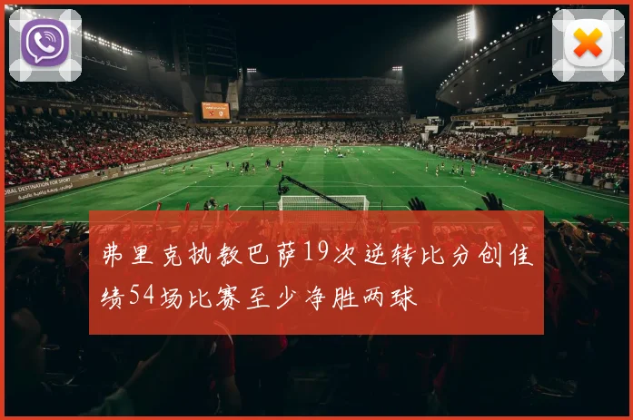 弗里克执教巴萨19次逆转比分创佳绩54场比赛至少净胜两球