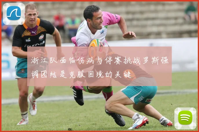 浙江队面临伤病与停赛挑战罗斯强调团结是克服困境的关键