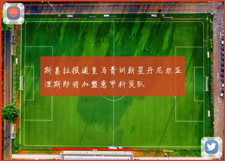 斯基拉报道皇马青训新星丹尼尔亚涅斯即将加盟意甲科莫队