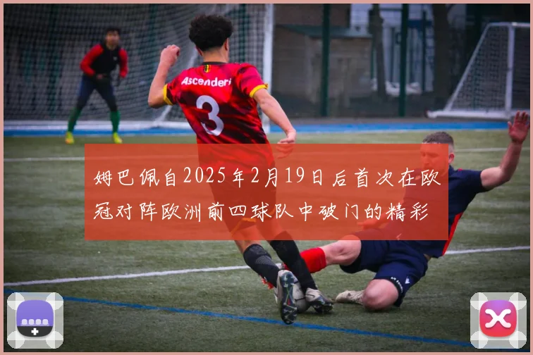 姆巴佩自2025年2月19日后首次在欧冠对阵欧洲前四球队中破门的精彩表现